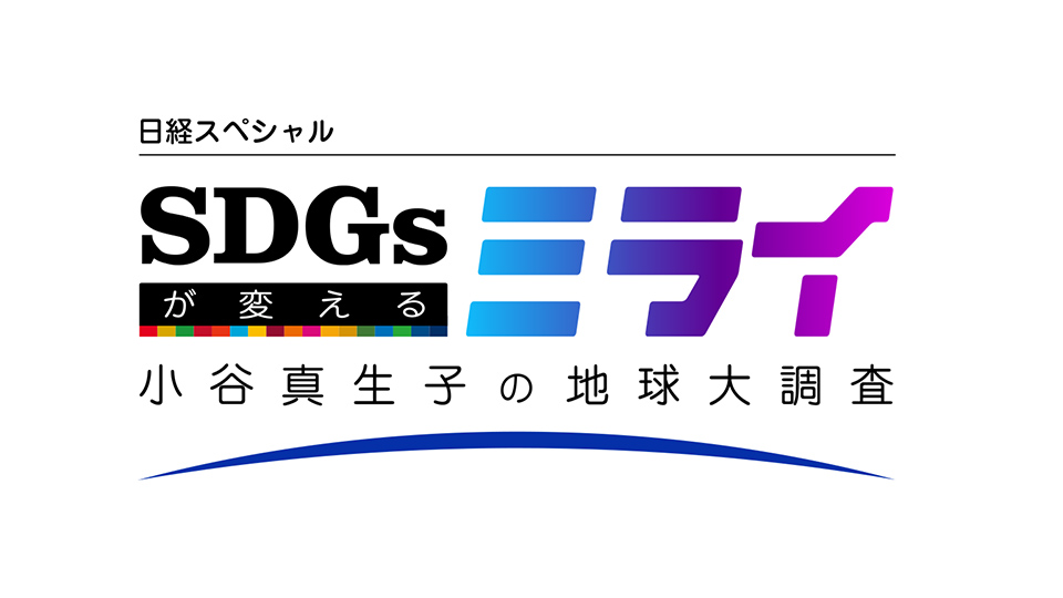 日経スペシャルSDGsが変えるミライ〜小谷真生子の地球大調査