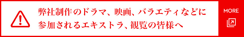 弊社制作のドラマ、映画、バラエティなどに参加されるエキストラ、観覧の皆様へ